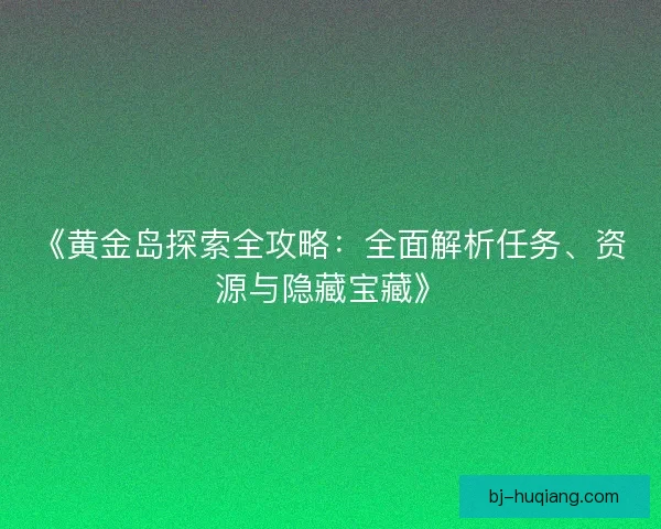 《黄金岛探索全攻略：全面解析任务、资源与隐藏宝藏》