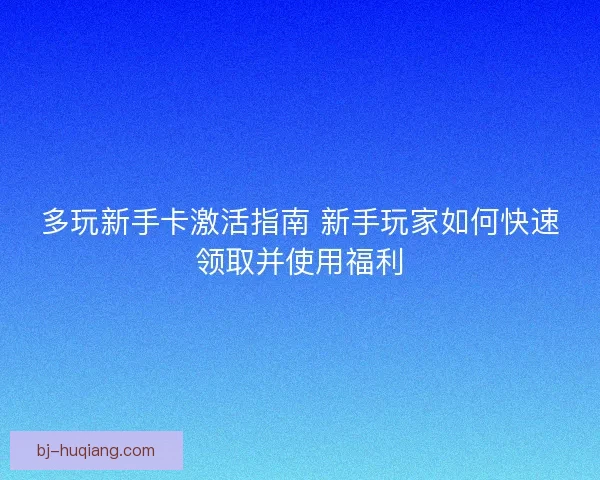多玩新手卡激活指南 新手玩家如何快速领取并使用福利