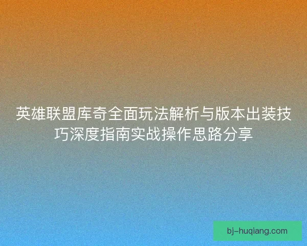 英雄联盟库奇全面玩法解析与版本出装技巧深度指南实战操作思路分享
