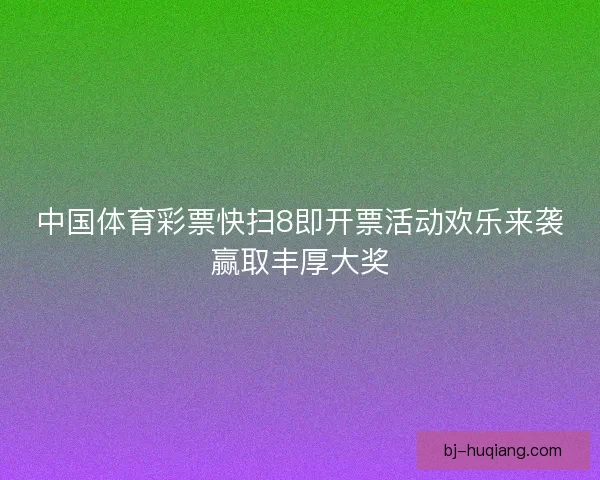 中国体育彩票快扫8即开票活动欢乐来袭赢取丰厚大奖