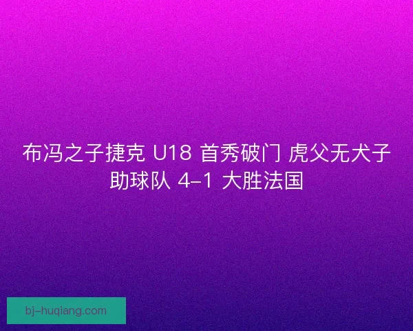 布冯之子捷克 U18 首秀破门 虎父无犬子助球队 4-1 大胜法国