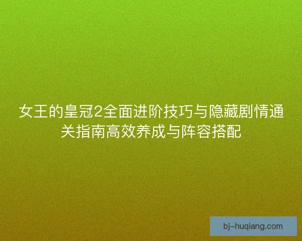 女王的皇冠2全面进阶技巧与隐藏剧情通关指南高效养成与阵容搭配