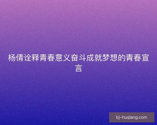 杨倩诠释青春意义奋斗成就梦想的青春宣言