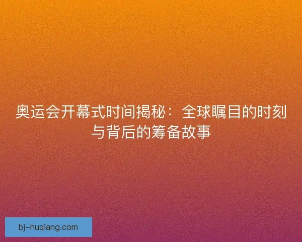 奥运会开幕式时间揭秘：全球瞩目的时刻与背后的筹备故事