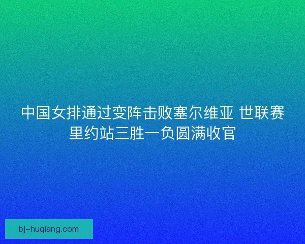 中国女排通过变阵击败塞尔维亚 世联赛里约站三胜一负圆满收官