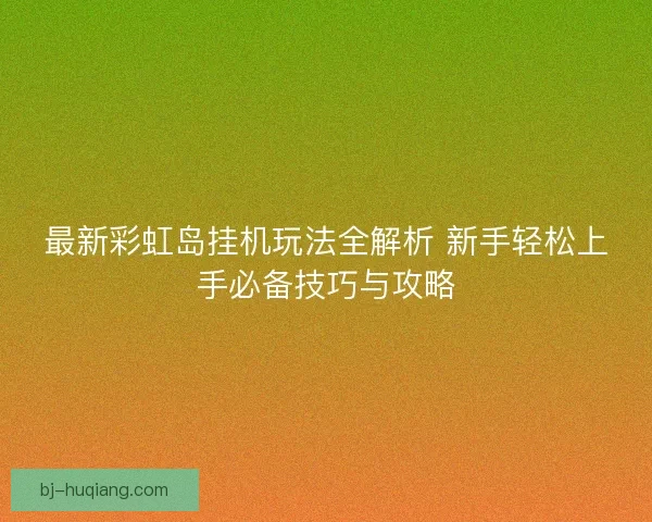 最新彩虹岛挂机玩法全解析 新手轻松上手必备技巧与攻略