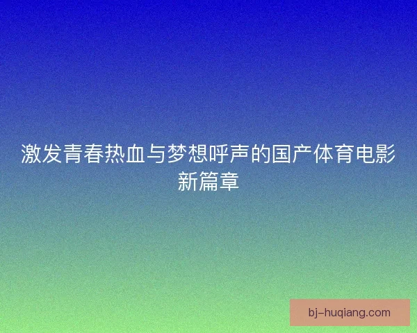 激发青春热血与梦想呼声的国产体育电影新篇章