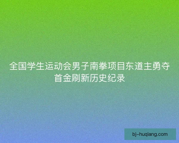 全国学生运动会男子南拳项目东道主勇夺首金刷新历史纪录