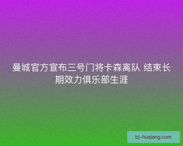 曼城官方宣布三号门将卡森离队 结束长期效力俱乐部生涯