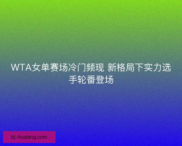 WTA女单赛场冷门频现 新格局下实力选手轮番登场