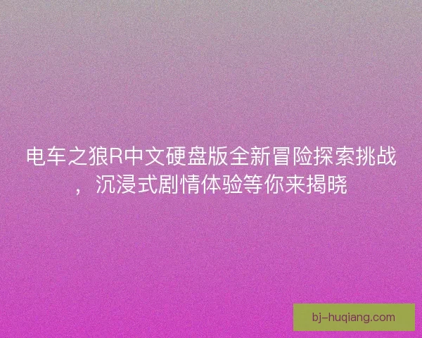 电车之狼R中文硬盘版全新冒险探索挑战，沉浸式剧情体验等你来揭晓